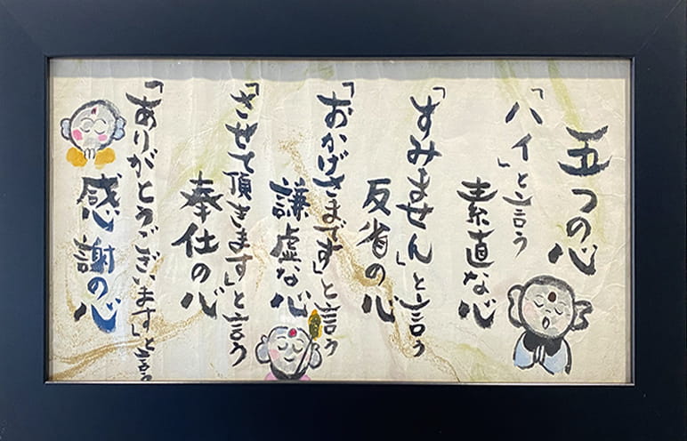 写真:書「五つの心」一「ハイ」という素直な心 二「すみません」という反省の心 三「おかげさまです」という謙虚な心 四「させて頂きます」という奉仕の心 五「ありがとうございます」という感謝の心